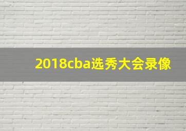 2018cba选秀大会录像