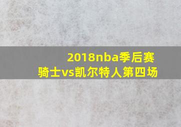 2018nba季后赛骑士vs凯尔特人第四场