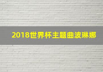 2018世界杯主题曲波琳娜