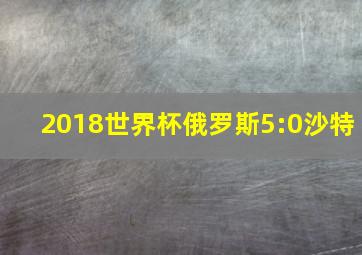 2018世界杯俄罗斯5:0沙特