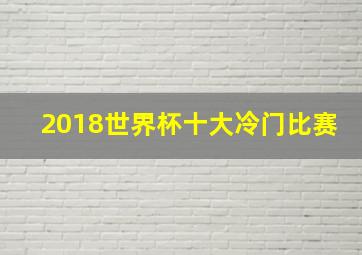 2018世界杯十大冷门比赛