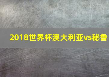 2018世界杯澳大利亚vs秘鲁