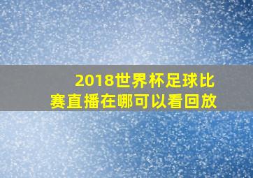 2018世界杯足球比赛直播在哪可以看回放