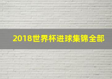 2018世界杯进球集锦全部