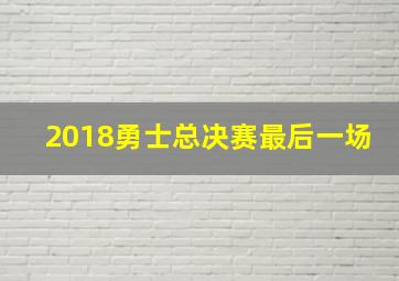 2018勇士总决赛最后一场