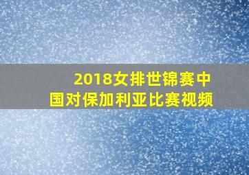 2018女排世锦赛中国对保加利亚比赛视频