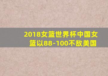 2018女篮世界杯中国女篮以88-100不敌美国