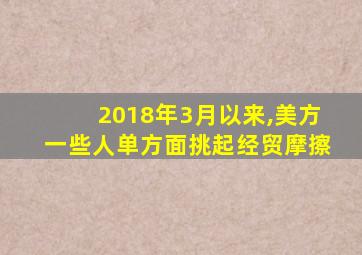 2018年3月以来,美方一些人单方面挑起经贸摩擦