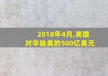 2018年4月,美国对华输美的500亿美元