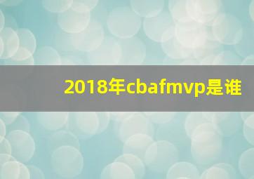 2018年cbafmvp是谁