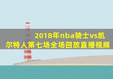 2018年nba骑士vs凯尔特人第七场全场回放直播视频