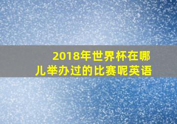 2018年世界杯在哪儿举办过的比赛呢英语