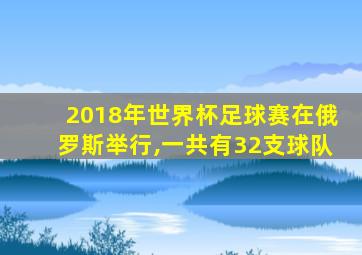 2018年世界杯足球赛在俄罗斯举行,一共有32支球队