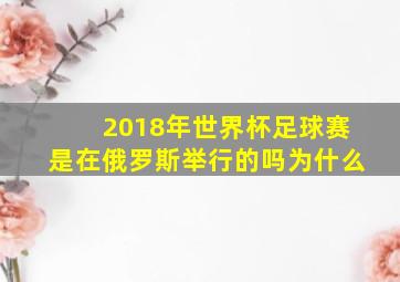 2018年世界杯足球赛是在俄罗斯举行的吗为什么