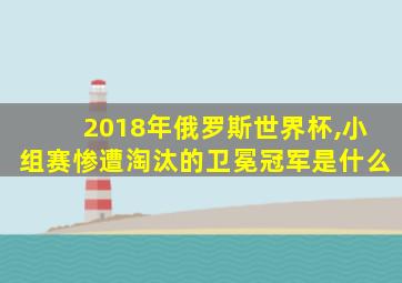 2018年俄罗斯世界杯,小组赛惨遭淘汰的卫冕冠军是什么