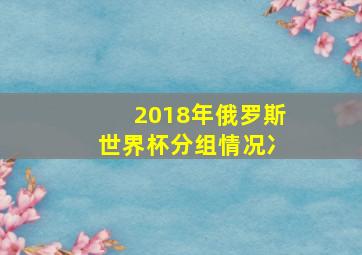 2018年俄罗斯世界杯分组情况冫