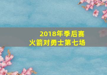 2018年季后赛火箭对勇士第七场