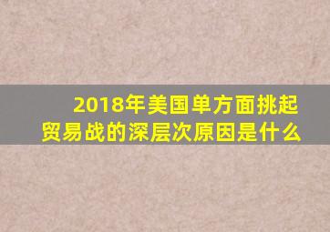 2018年美国单方面挑起贸易战的深层次原因是什么