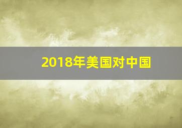 2018年美国对中国