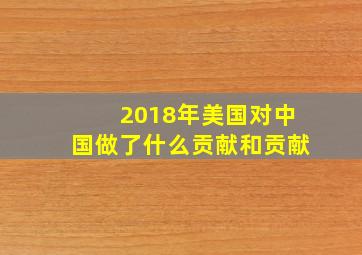 2018年美国对中国做了什么贡献和贡献