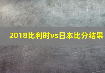 2018比利时vs日本比分结果