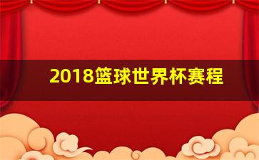 2018篮球世界杯赛程