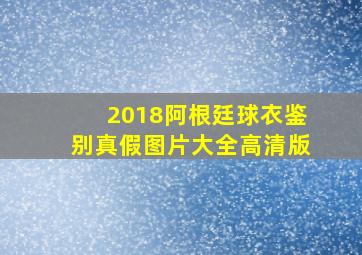 2018阿根廷球衣鉴别真假图片大全高清版