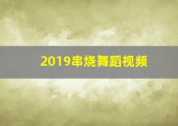 2019串烧舞蹈视频