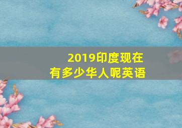 2019印度现在有多少华人呢英语