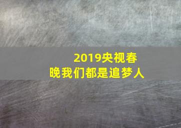 2019央视春晚我们都是追梦人