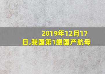 2019年12月17日,我国第1艘国产航母