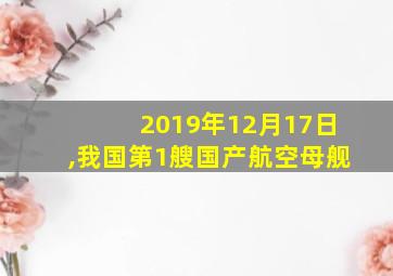 2019年12月17日,我国第1艘国产航空母舰