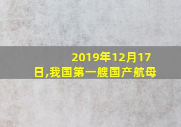 2019年12月17日,我国第一艘国产航母