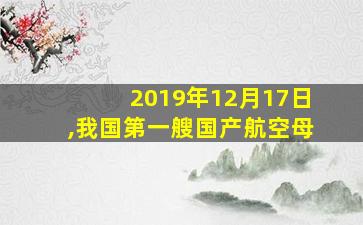 2019年12月17日,我国第一艘国产航空母