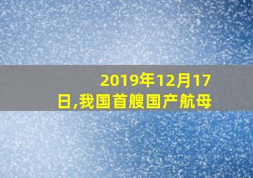 2019年12月17日,我国首艘国产航母