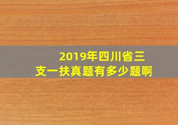 2019年四川省三支一扶真题有多少题啊