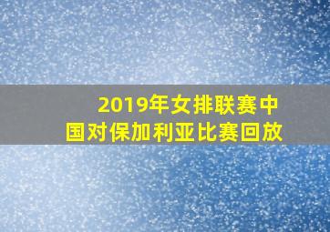 2019年女排联赛中国对保加利亚比赛回放