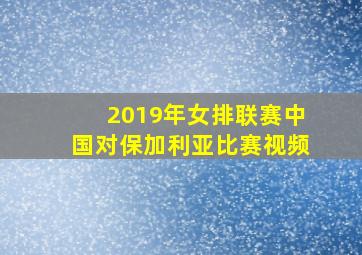 2019年女排联赛中国对保加利亚比赛视频