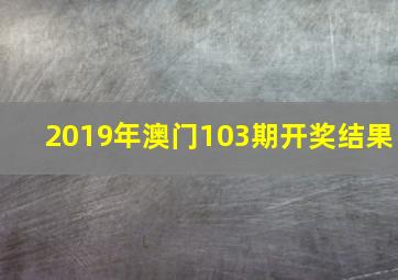 2019年澳门103期开奖结果