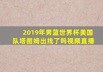 2019年男篮世界杯美国队塔图姆出线了吗视频直播