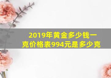 2019年黄金多少钱一克价格表994元是多少克