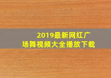 2019最新网红广场舞视频大全播放下载