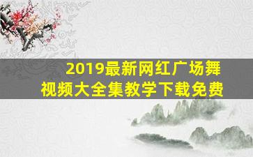 2019最新网红广场舞视频大全集教学下载免费