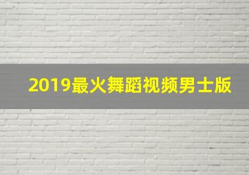 2019最火舞蹈视频男士版