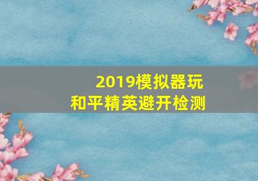 2019模拟器玩和平精英避开检测