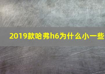 2019款哈弗h6为什么小一些