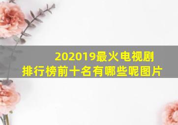 202019最火电视剧排行榜前十名有哪些呢图片