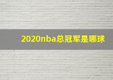 2020nba总冠军是哪球