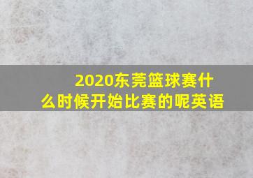 2020东莞篮球赛什么时候开始比赛的呢英语