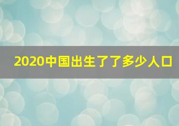 2020中国出生了了多少人口